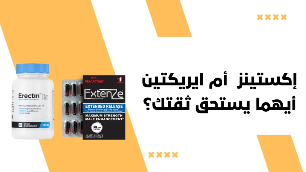 إكستينز (ExtenZe) أم ايريكتين (Erectin) – أيهما يستحق ثقتك؟