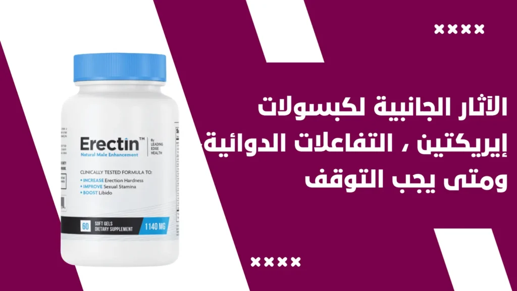 الآثار الجانبية لكبسولات إيريكتين (Erectin)، التفاعلات الدوائية، ومتى يجب التوقف