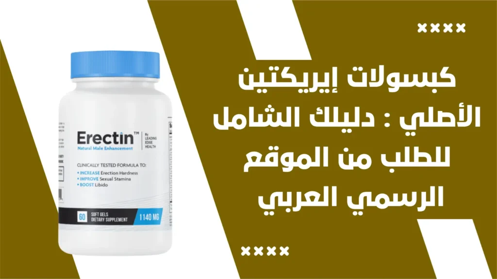 كبسولات إيريكتين Erectin الأصلي دليلك الشامل للطلب من الموقع الرسمي العربي
