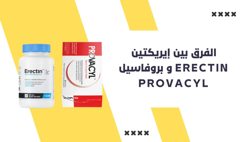 الفرق بين إيريكتين Erectin و بروفاسيل Provacyl