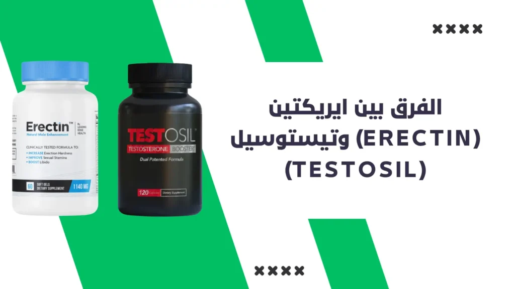 الفرق بين ايريكتين Erectin وتيستوسيل Testosil