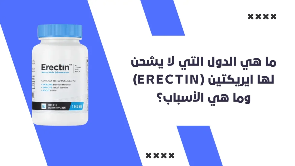 ما هي الدول التي لا يشحن لها ايريكتين (Erectin) وما هي الأسباب؟